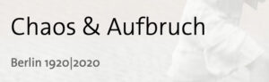 Ausstelllung Chaos und Aufbruch Berlin-1920-2020