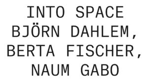 Into Space - Björn Dahlem, Berta Fischer, Naum Gabo