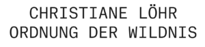 Christiane Löhr - Ordnung der Wildnis - Haus am Waldsee