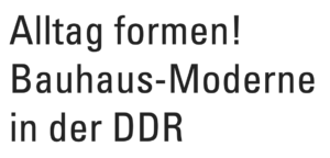 Alltag formen! Bauhaus-Moderne in der DDR