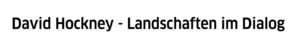 David Hockney – Landschaften im Dialog