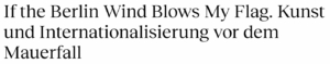 If the Berlin Wind Blows My Flag- Kunst und Internationalisierung vor dem Mauerfall