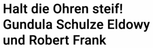 Halt die Ohren steif! Gundula Schulze Eldowy und Robert Frank