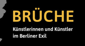 Brüche – Künstlerinnen und Künstler im Berliner Exil