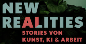 New Realities. Stories von Kunst, KI & Arbeit